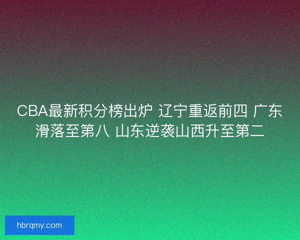 CBA最新积分榜出炉 辽宁重返前四 广东滑落至第八 山东逆袭山西升至第二