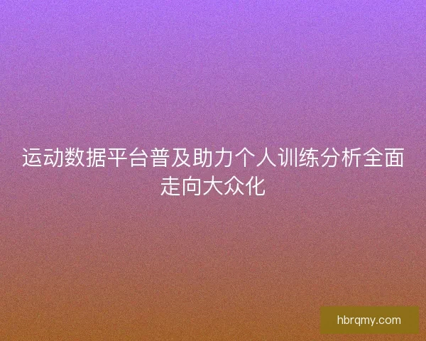运动数据平台普及助力个人训练分析全面走向大众化