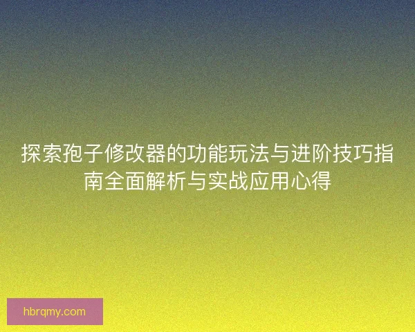 探索孢子修改器的功能玩法与进阶技巧指南全面解析与实战应用心得